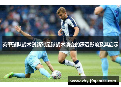 英甲球队战术创新对足球战术演变的深远影响及其启示 英甲球队战术创新对足球战术演变的深远影响及其启示