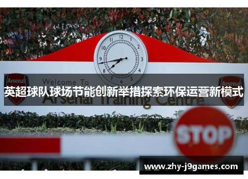英超球队球场节能创新举措探索环保运营新模式 英超球队球场节能创新举措探索环保运营新模式