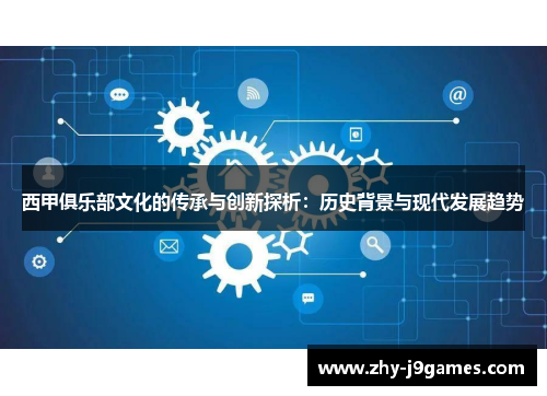 西甲俱乐部文化的传承与创新探析：历史背景与现代发展趋势