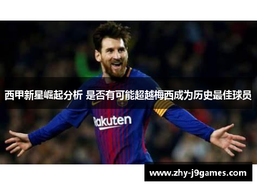 西甲新星崛起分析 是否有可能超越梅西成为历史最佳球员 西甲新星崛起分析 是否有可能超越梅西成为历史最佳球员
