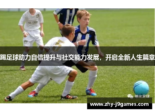 踢足球助力自信提升与社交能力发展，开启全新人生篇章