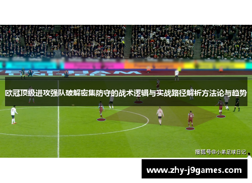 欧冠顶级进攻强队破解密集防守的战术逻辑与实战路径解析方法论与趋势 欧冠顶级进攻强队破解密集防守的战术逻辑与实战路径解析方法论与趋势