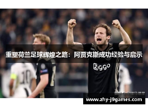重塑荷兰足球辉煌之路：阿贾克斯成功经验与启示