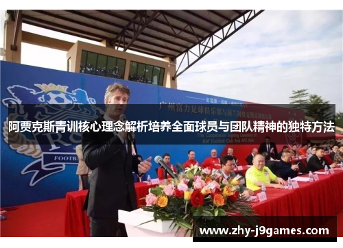 阿贾克斯青训核心理念解析培养全面球员与团队精神的独特方法