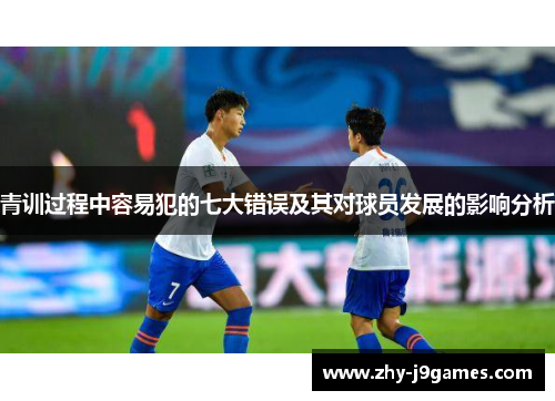 青训过程中容易犯的七大错误及其对球员发展的影响分析