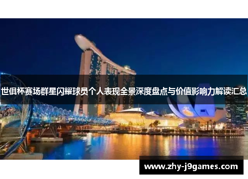 世俱杯赛场群星闪耀球员个人表现全景深度盘点与价值影响力解读汇总 世俱杯赛场群星闪耀球员个人表现全景深度盘点与价值影响力解读汇总
