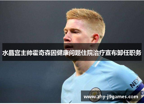 水晶宫主帅霍奇森因健康问题住院治疗宣布卸任职务