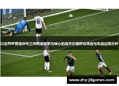 以世界杯赛场快攻三传两递效率为核心的战术价值研究演进与实战应用分析 以世界杯赛场快攻三传两递效率为核心的战术价值研究演进与实战应用分析