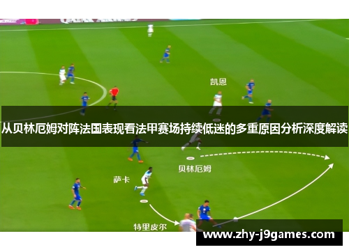 从贝林厄姆对阵法国表现看法甲赛场持续低迷的多重原因分析深度解读