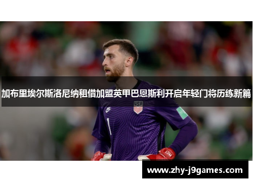 加布里埃尔斯洛尼纳租借加盟英甲巴恩斯利开启年轻门将历练新篇
